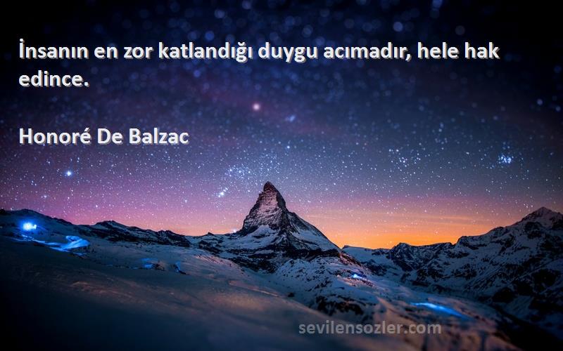 Honoré De Balzac - İnsanın en zor katlandığı duygu acımadır, hele hak edince.
