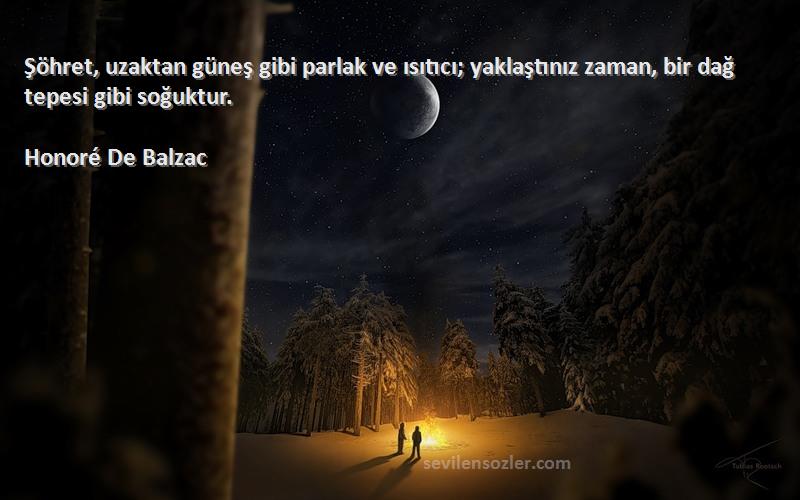 Honoré De Balzac - Şöhret, uzaktan güneş gibi parlak ve ısıtıcı; yaklaştınız zaman, bir dağ tepesi gibi soğuktur.