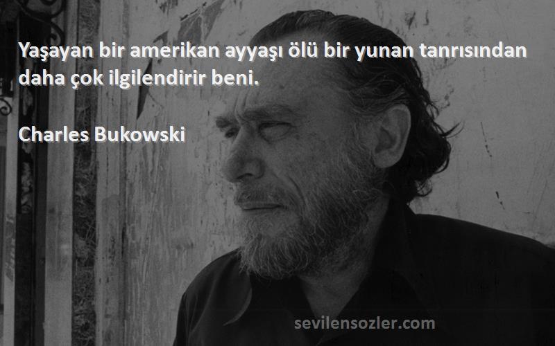 Charles Bukowski - Yaşayan bir amerikan ayyaşı ölü bir yunan tanrısından daha çok ilgilendirir beni.