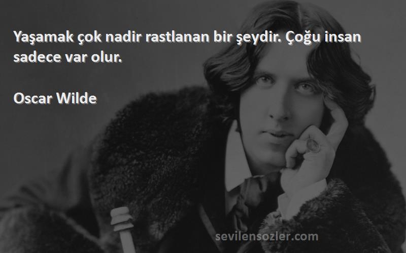 Oscar Wilde Sözleri 
Yaşamak çok nadir rastlanan bir şeydir. Çoğu insan sadece var olur.