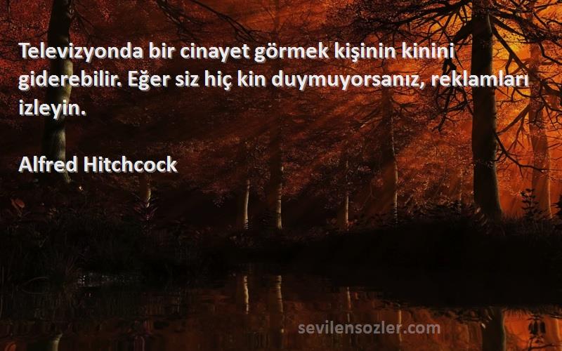 Alfred Hitchcock Sözleri 
Televizyonda bir cinayet görmek kişinin kinini giderebilir. Eğer siz hiç kin duymuyorsanız, reklamları izleyin.