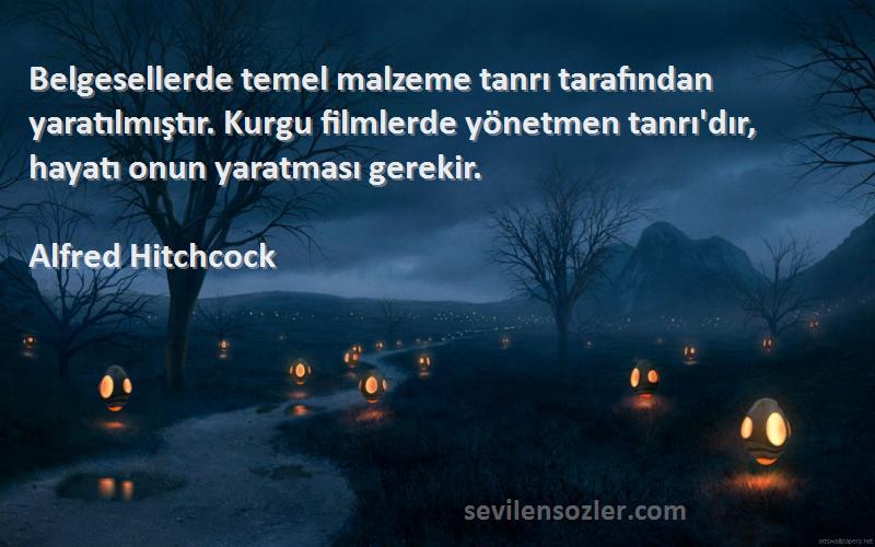 Alfred Hitchcock Sözleri 
Belgesellerde temel malzeme tanrı tarafından yaratılmıştır. Kurgu filmlerde yönetmen tanrı'dır, hayatı onun yaratması gerekir.