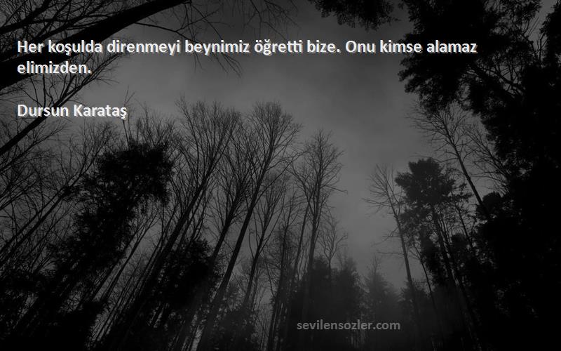 Dursun Karataş Sözleri 
Her koşulda direnmeyi beynimiz öğretti bize. Onu kimse alamaz elimizden.