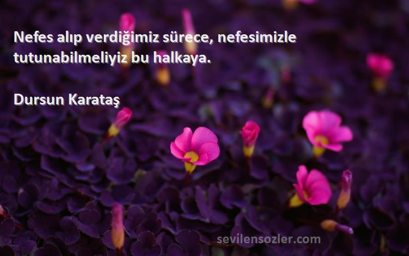 Dursun Karataş Sözleri 
Nefes alıp verdiğimiz sürece, nefesimizle tutunabilmeliyiz bu halkaya.