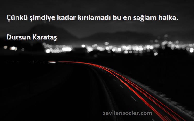 Dursun Karataş Sözleri 
Çünkü şimdiye kadar kırılamadı bu en sağlam halka.