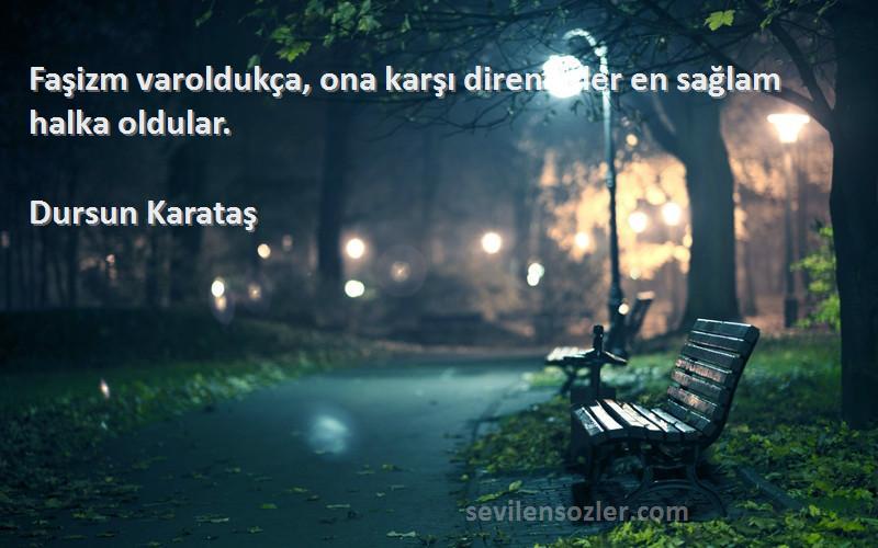 Dursun Karataş Sözleri 
Faşizm varoldukça, ona karşı direnenler en sağlam halka oldular.