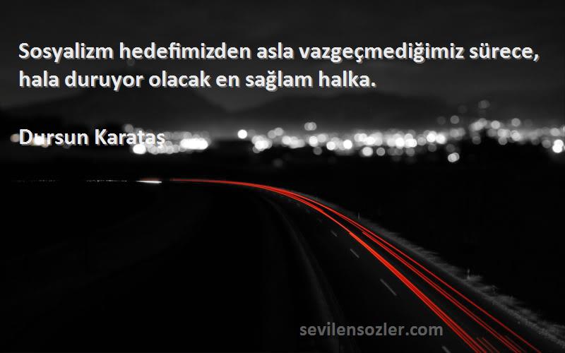 Dursun Karataş Sözleri 
Sosyalizm hedefimizden asla vazgeçmediğimiz sürece, hala duruyor olacak en sağlam halka.