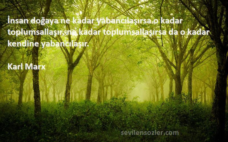 Karl Marx Sözleri 
İnsan doğaya ne kadar yabancılaşırsa o kadar toplumsallaşır, ne kadar toplumsallaşırsa da o kadar kendine yabancılaşır.