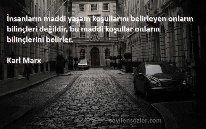 Karl Marx Sözleri 
İnsanların maddi yaşam koşullarını belirleyen onların bilinçleri değildir, bu maddi koşullar onların bilinçlerini belirler.