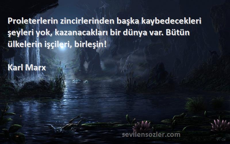 Karl Marx Sözleri 
Proleterlerin zincirlerinden başka kaybedecekleri şeyleri yok, kazanacakları bir dünya var. Bütün ülkelerin işçileri, birleşin!