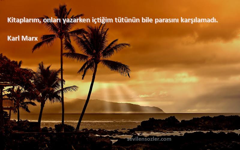 Karl Marx Sözleri 
Kitaplarım, onları yazarken içtiğim tütünün bile parasını karşılamadı.