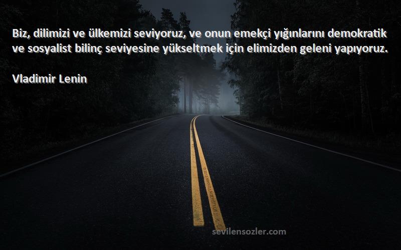 Vladimir Lenin Sözleri 
Biz, dilimizi ve ülkemizi seviyoruz, ve onun emekçi yığınlarını demokratik ve sosyalist bilinç seviyesine yükseltmek için elimizden geleni yapıyoruz.