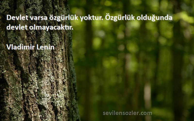 Vladimir Lenin Sözleri 
Devlet varsa özgürlük yoktur. Özgürlük olduğunda devlet olmayacaktır.