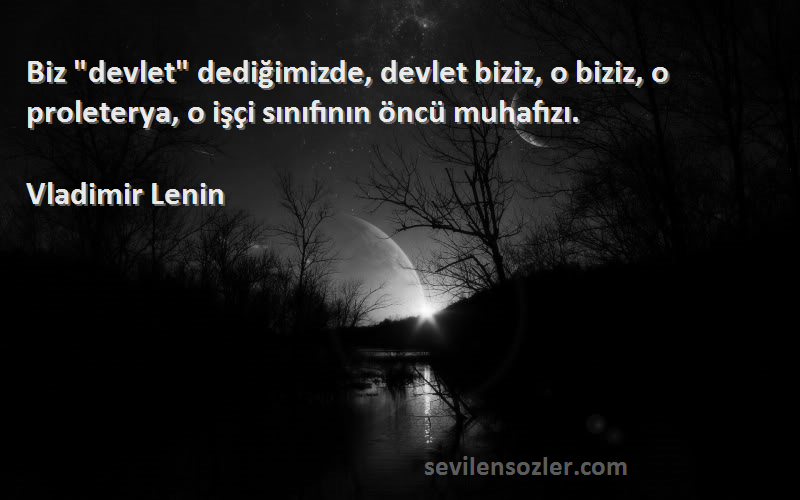 Vladimir Lenin Sözleri 
Biz devlet dediğimizde, devlet biziz, o biziz, o proleterya, o işçi sınıfının öncü muhafızı.