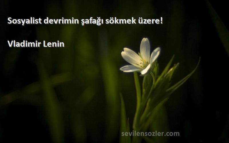 Vladimir Lenin Sözleri 
Sosyalist devrimin şafağı sökmek üzere!