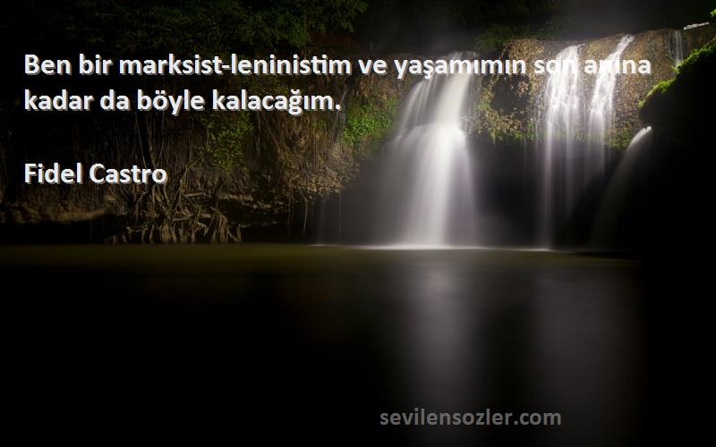 Fidel Castro Sözleri 
Ben bir marksist-leninistim ve yaşamımın son anına kadar da böyle kalacağım.