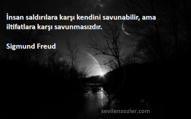 Sigmund Freud - İnsan saldırılara karşı kendini savunabilir, ama iltifatlara karşı savunmasızdır.