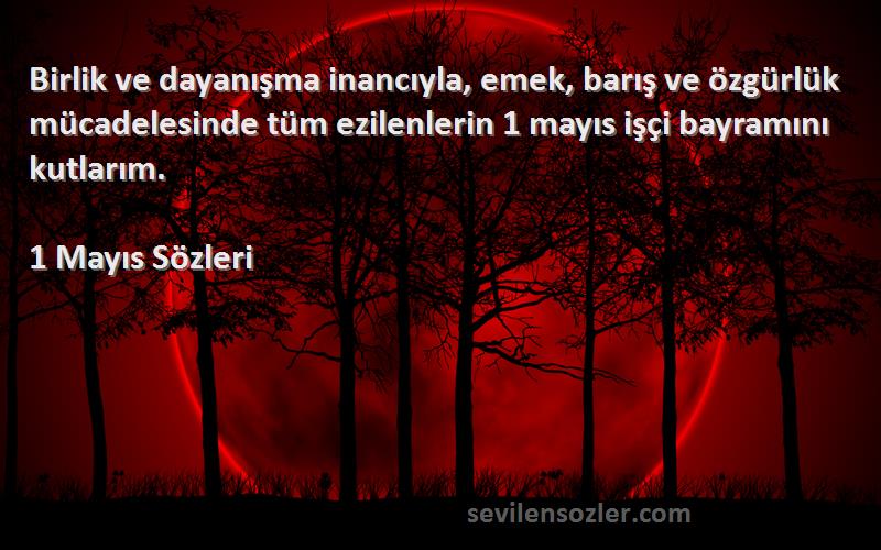 1 Mayıs  Sözleri 
Birlik ve dayanışma inancıyla, emek, barış ve özgürlük mücadelesinde tüm ezilenlerin 1 mayıs işçi bayramını kutlarım.