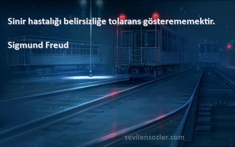 Sigmund Freud - Sinir hastalığı belirsizliğe tolarans gösterememektir.