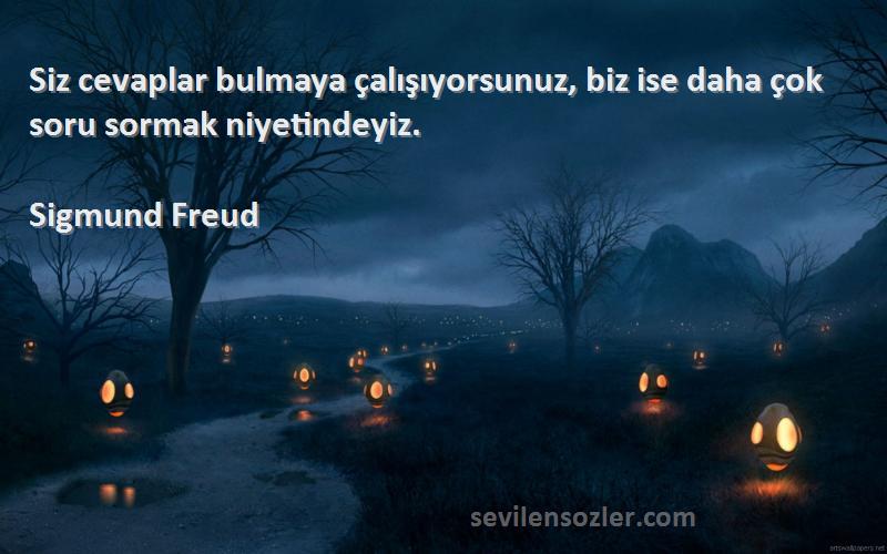 Sigmund Freud - Siz cevaplar bulmaya çalışıyorsunuz, biz ise daha çok soru sormak niyetindeyiz.