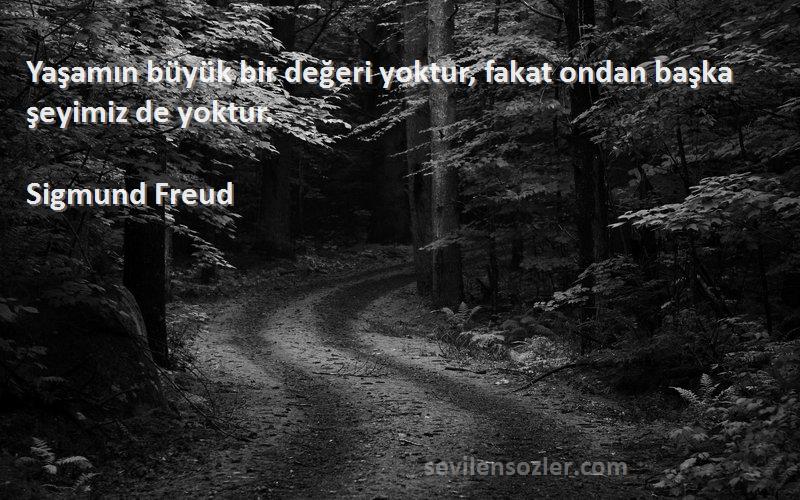 Sigmund Freud Sözleri 
Yaşamın büyük bir değeri yoktur, fakat ondan başka şeyimiz de yoktur.