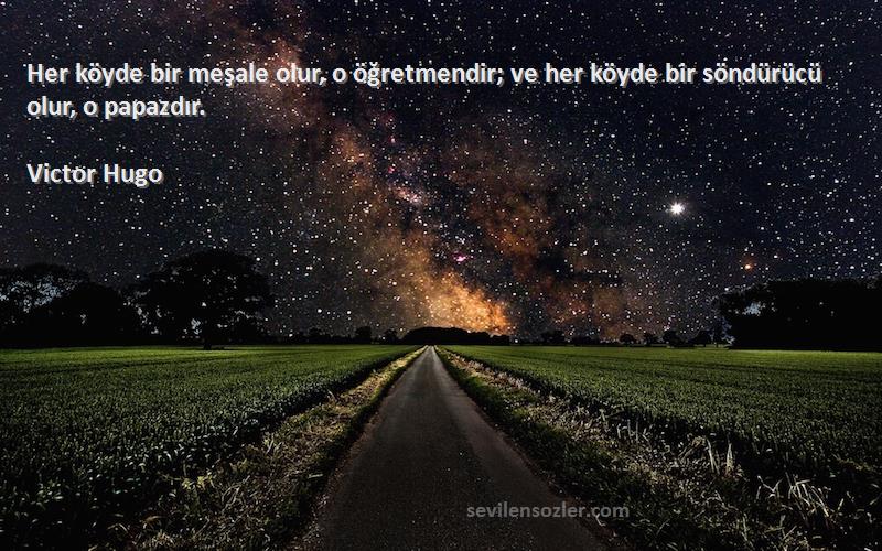 Victor Hugo - Her köyde bir meşale olur, o öğretmendir; ve her köyde bir söndürücü olur, o papazdır.