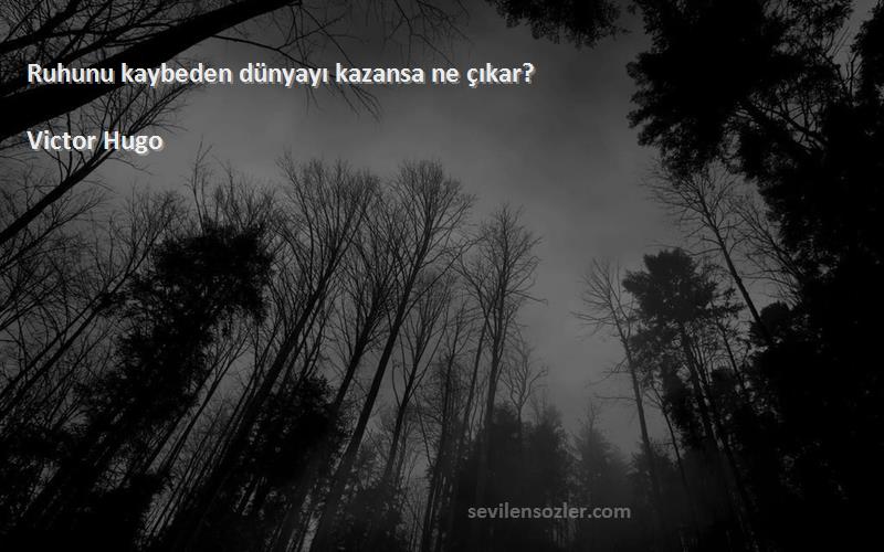 Victor Hugo - Ruhunu kaybeden dünyayı kazansa ne çıkar?