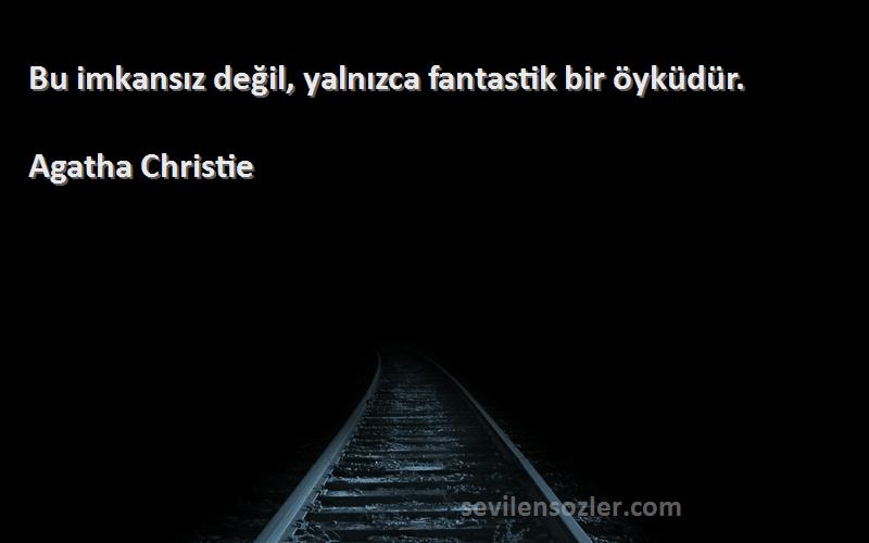 Agatha Christie Sözleri 
Bu imkansız değil, yalnızca fantastik bir öyküdür.