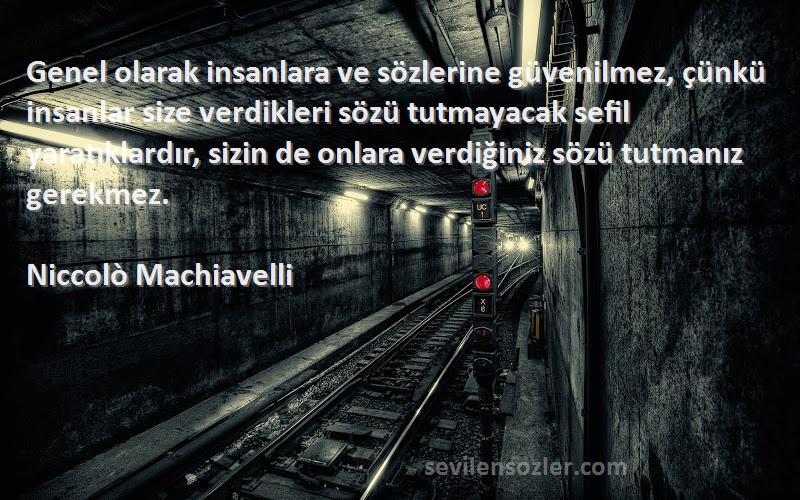 Niccolò Machiavelli Sözleri 
Genel olarak insanlara ve sözlerine güvenilmez, çünkü insanlar size verdikleri sözü tutmayacak sefil yaratıklardır, sizin de onlara verdiğiniz sözü tutmanız gerekmez.