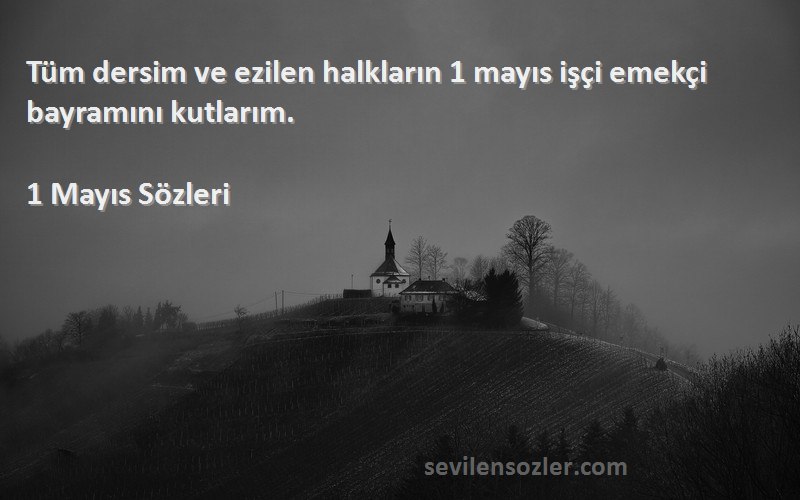 1 Mayıs  Sözleri 
Tüm dersim ve ezilen halkların 1 mayıs işçi emekçi bayramını kutlarım.