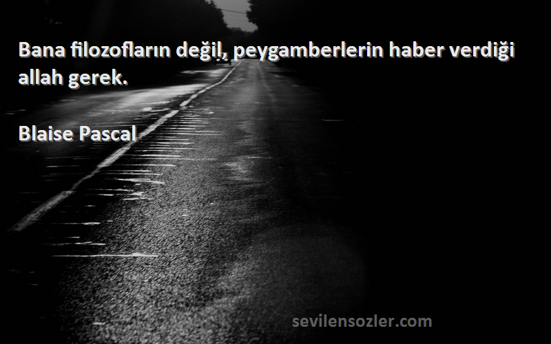 Blaise Pascal Sözleri 
Bana filozofların değil, peygamberlerin haber verdiği allah gerek.