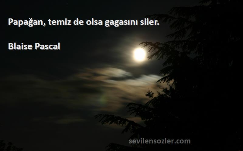 Blaise Pascal Sözleri 
Papağan, temiz de olsa gagasını siler.