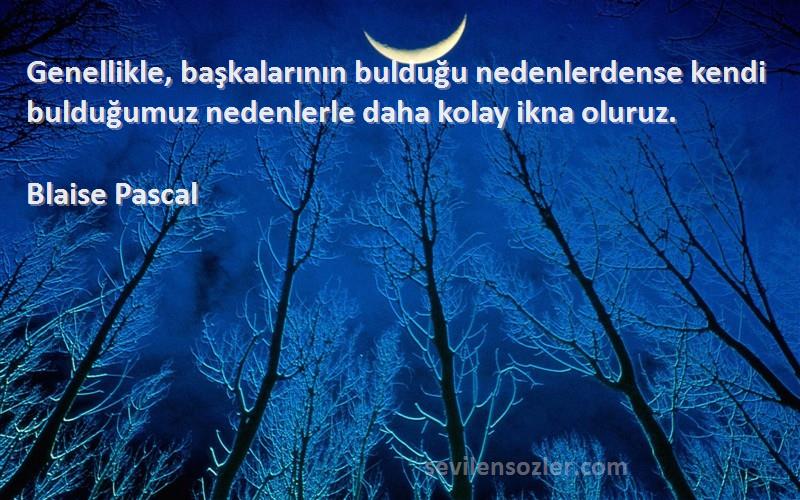 Blaise Pascal Sözleri 
Genellikle, başkalarının bulduğu nedenlerdense kendi bulduğumuz nedenlerle daha kolay ikna oluruz.