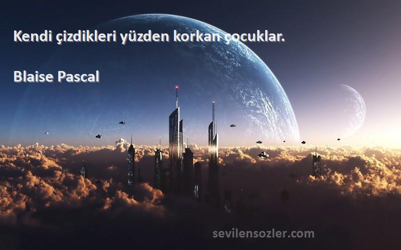 Blaise Pascal Sözleri 
Kendi çizdikleri yüzden korkan çocuklar.