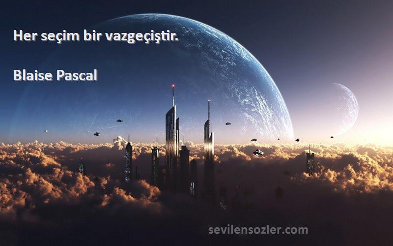 Blaise Pascal Sözleri 
Her seçim bir vazgeçiştir.