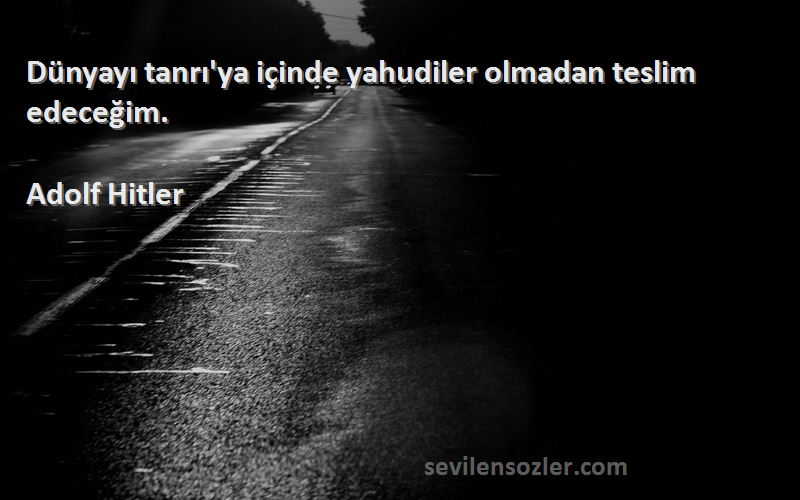 Adolf Hitler - Dünyayı tanrı'ya içinde yahudiler olmadan teslim edeceğim.