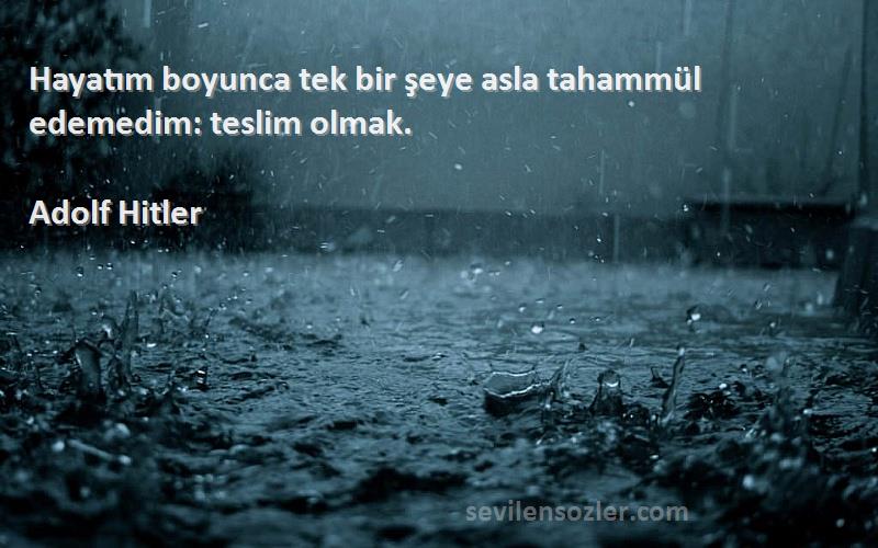 Adolf Hitler - Hayatım boyunca tek bir şeye asla tahammül edemedim: teslim olmak.