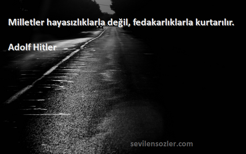 Adolf Hitler - Milletler hayasızlıklarla değil, fedakarlıklarla kurtarılır.