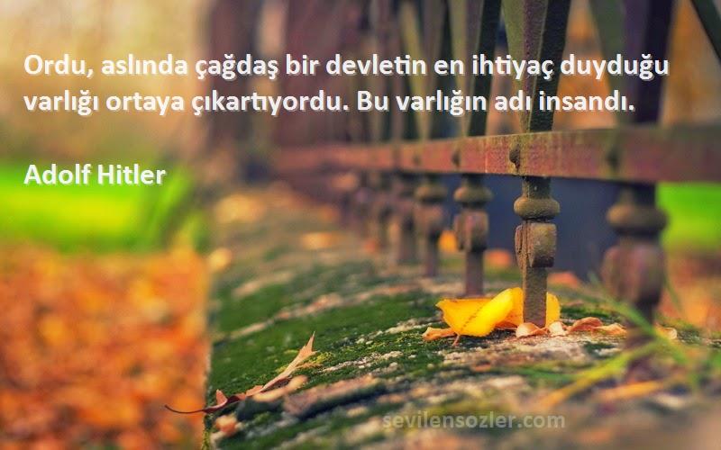Adolf Hitler Sözleri 
Ordu, aslında çağdaş bir devletin en ihtiyaç duyduğu varlığı ortaya çıkartıyordu. Bu varlığın adı insandı.