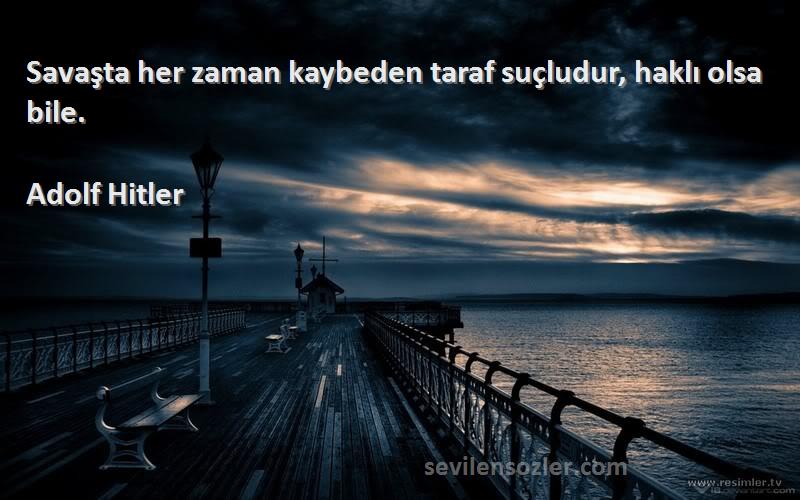 Adolf Hitler - Savaşta her zaman kaybeden taraf suçludur, haklı olsa bile.