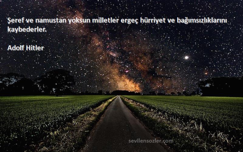 Adolf Hitler - Şeref ve namustan yoksun milletler ergeç hürriyet ve bağımsızlıklarını kaybederler.