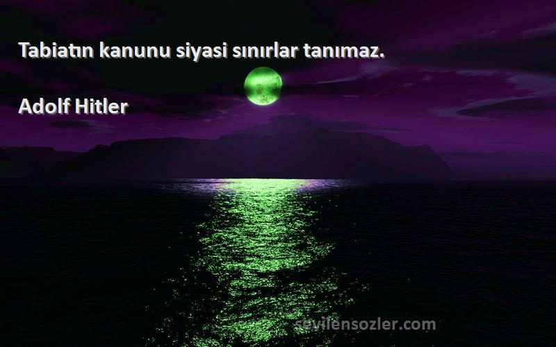 Adolf Hitler - Tabiatın kanunu siyasi sınırlar tanımaz.
