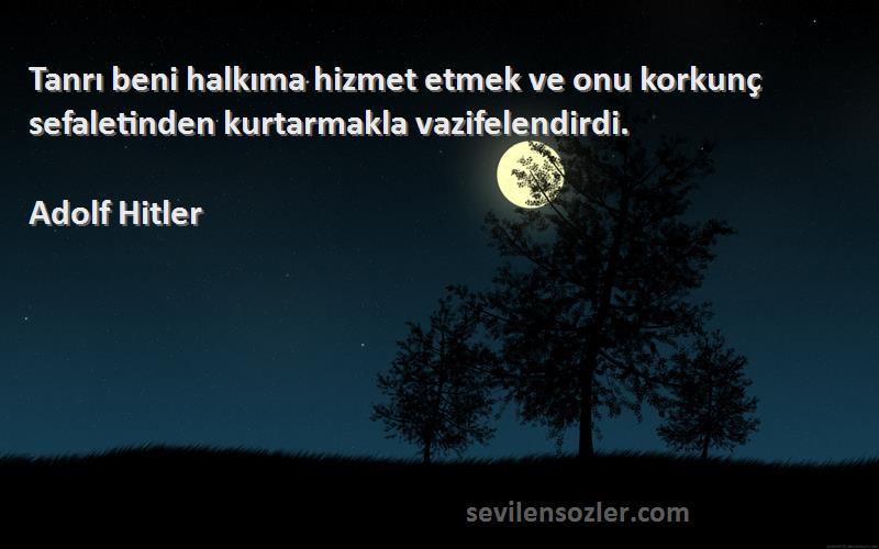 Adolf Hitler - Tanrı beni halkıma hizmet etmek ve onu korkunç sefaletinden kurtarmakla vazifelendirdi.