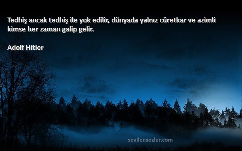 Adolf Hitler - Tedhiş ancak tedhiş ile yok edilir, dünyada yalnız cüretkar ve azimli kimse her zaman galip gelir.