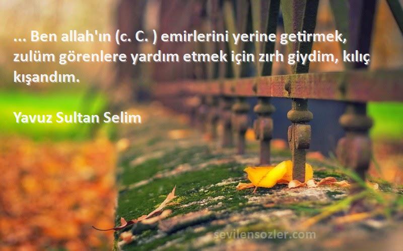 Yavuz Sultan Selim Sözleri 
... Ben allah'ın (c. C. ) emirlerini yerine getirmek, zulüm görenlere yardım etmek için zırh giydim, kılıç kışandım.