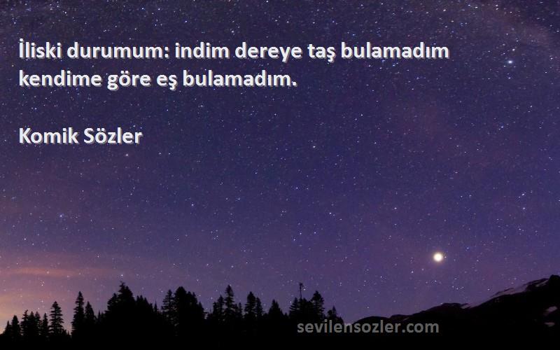 Komik Sözler - İliski durumum: indim dereye taş bulamadım kendime göre eş bulamadım.