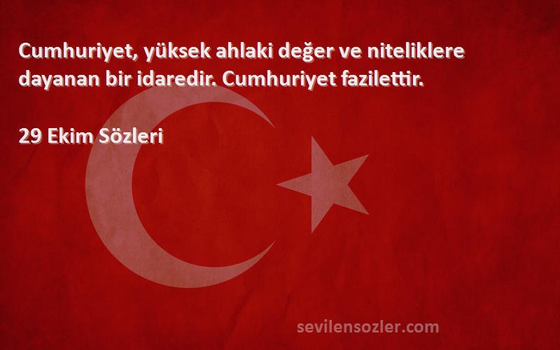 29 Ekim  Sözleri 
Cumhuriyet, yüksek ahlaki değer ve niteliklere dayanan bir idaredir. Cumhuriyet fazilettir.