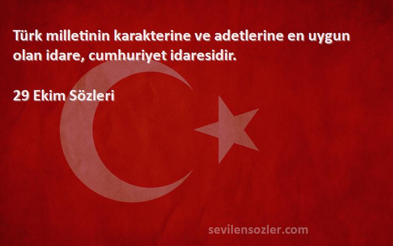 29 Ekim  Sözleri 
Türk milletinin karakterine ve adetlerine en uygun olan idare, cumhuriyet idaresidir.