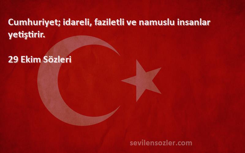 29 Ekim  Sözleri 
Cumhuriyet; idareli, faziletli ve namuslu insanlar yetiştirir.