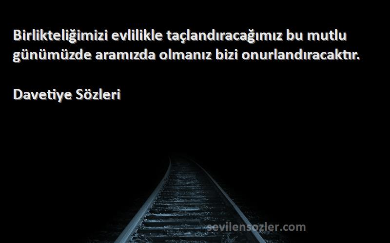 Davetiye  Sözleri 
Birlikteliğimizi evlilikle taçlandıracağımız bu mutlu günümüzde aramızda olmanız bizi onurlandıracaktır.